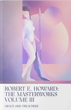 Robert E. Howard: The MasterworksVolume III - Grace and Treachery